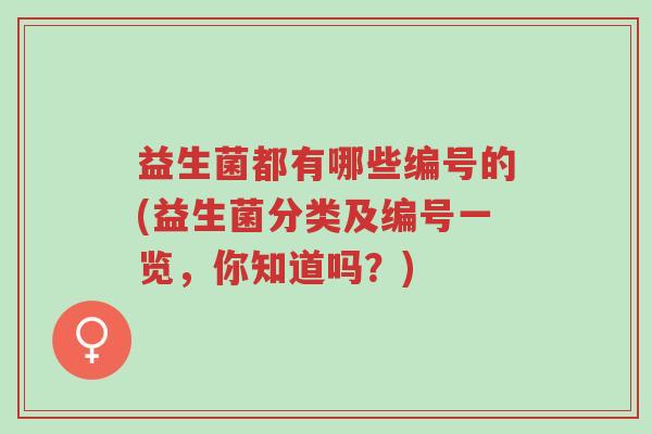益生菌都有哪些编号的(益生菌分类及编号一览,你知道吗?)-第1张图片-超越 益生菌都有哪些编号的(益生菌分类及编号一览,你知道吗?)-第1张图片-超越