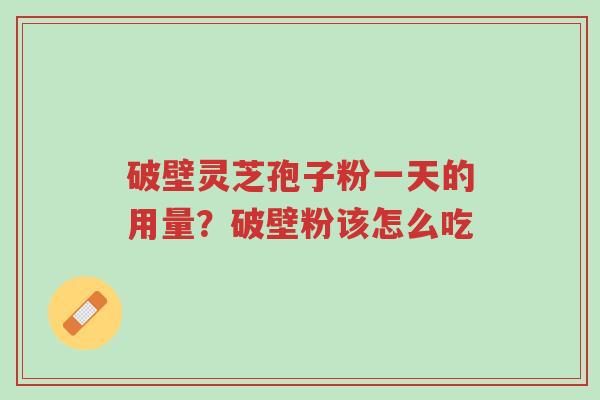 破壁灵芝孢子粉一天的用量?破壁粉该怎么吃-第1张图片-超越 破壁灵芝孢子粉一天的用量?破壁粉该怎么吃-第1张图片-超越