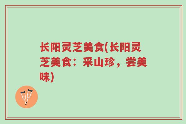 长阳灵芝美食(长阳灵芝美食:采山珍,尝美味)-第1张图片-超越 长阳灵芝美食(长阳灵芝美食:采山珍,尝美味)-第1张图片-超越
