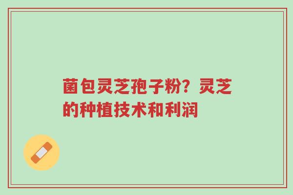菌包灵芝孢子粉?灵芝的种植技术和利润-第1张图片-超越 菌包灵芝孢子粉?灵芝的种植技术和利润-第1张图片-超越