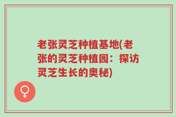 老张灵芝种植基地(老张的灵芝种植园:探访灵芝生长的奥秘)-第1张图片-超越 老张灵芝种植基地(老张的灵芝种植园:探访灵芝生长的奥秘)-第1张图片-超越