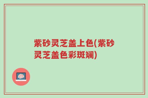 紫砂灵芝盖上色(紫砂灵芝盖色彩斑斓)-第1张图片-超越 紫砂灵芝盖上色(紫砂灵芝盖色彩斑斓)-第1张图片-超越