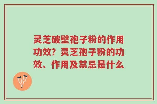 灵芝破壁孢子粉的作用功效？灵芝孢子粉的功效、作用及禁忌是什么-第1张图片-超越