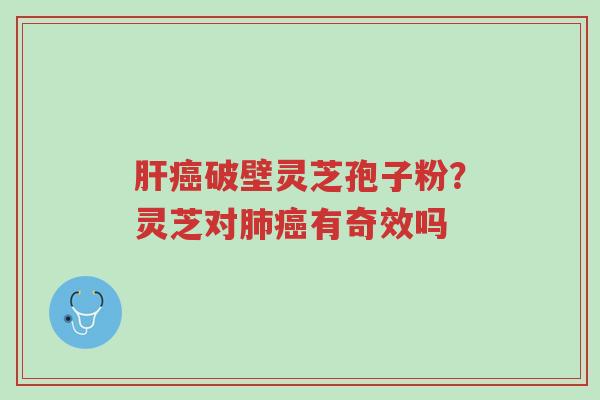 肝癌破壁灵芝孢子粉?灵芝对肺癌有奇效吗-第1张图片-超越 肝癌破壁灵芝孢子粉?灵芝对肺癌有奇效吗-第1张图片-超越
