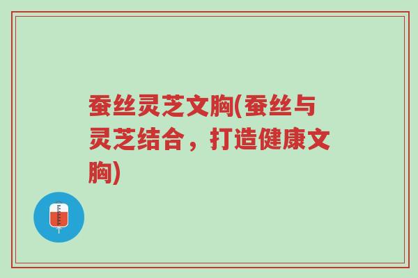 蚕丝灵芝文胸(蚕丝与灵芝结合,打造健康文胸)-第1张图片-超越 蚕丝灵芝文胸(蚕丝与灵芝结合,打造健康文胸)-第1张图片-超越