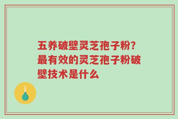 五养破壁灵芝孢子粉?最有效的灵芝孢子粉破壁技术是什么-第1张图片-超越 五养破壁灵芝孢子粉?最有效的灵芝孢子粉破壁技术是什么-第1张图片-超越