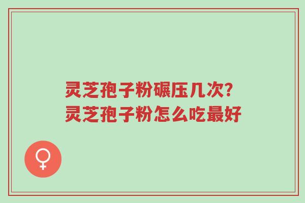 灵芝孢子粉碾压几次?灵芝孢子粉怎么吃最好-第1张图片-超越 灵芝孢子粉碾压几次?灵芝孢子粉怎么吃最好-第1张图片-超越