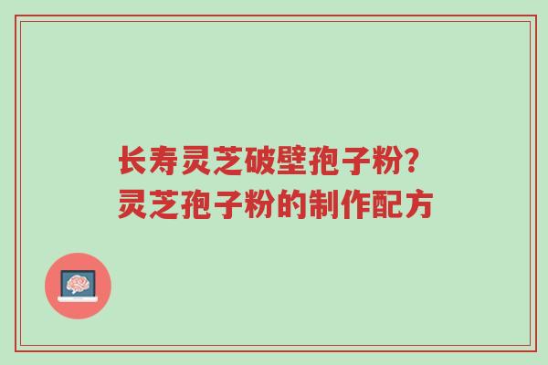 长寿灵芝破壁孢子粉?灵芝孢子粉的制作配方-第1张图片-超越 长寿灵芝破壁孢子粉?灵芝孢子粉的制作配方-第1张图片-超越