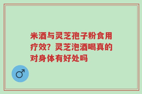 米酒与灵芝孢子粉食用疗效?灵芝泡酒喝真的对身体有好处吗-第1张图片-超越 米酒与灵芝孢子粉食用疗效?灵芝泡酒喝真的对身体有好处吗-第1张图片-超越