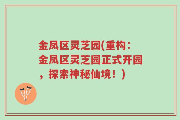 金凤区灵芝园(重构:金凤区灵芝园正式开园,探索神秘仙境!)-第1张图片-超越 金凤区灵芝园(重构:金凤区灵芝园正式开园,探索神秘仙境!)-第1张图片-超越