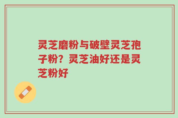 灵芝磨粉与破壁灵芝孢子粉?灵芝油好还是灵芝粉好-第1张图片-超越 灵芝磨粉与破壁灵芝孢子粉?灵芝油好还是灵芝粉好-第1张图片-超越