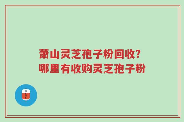 萧山灵芝孢子粉回收?哪里有收购灵芝孢子粉-第1张图片-超越 萧山灵芝孢子粉回收?哪里有收购灵芝孢子粉-第1张图片-超越