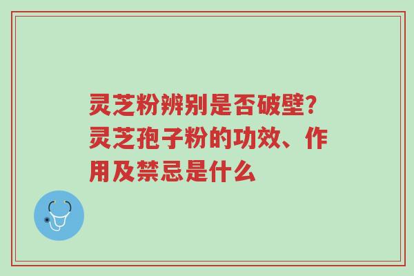 灵芝粉辨别是否破壁?灵芝孢子粉的功效、作用及禁忌是什么-第1张图片-超越 灵芝粉辨别是否破壁?灵芝孢子粉的功效、作用及禁忌是什么-第1张图片-超越