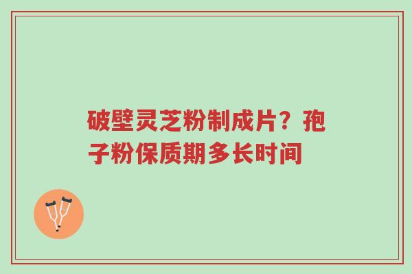 破壁灵芝粉制成片?孢子粉保质期多长时间-第1张图片-超越 破壁灵芝粉制成片?孢子粉保质期多长时间-第1张图片-超越