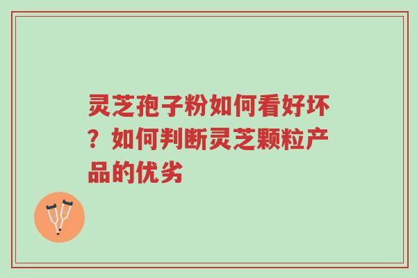 灵芝孢子粉如何看好坏?如何判断灵芝颗粒产品的优劣-第1张图片-超越 灵芝孢子粉如何看好坏?如何判断灵芝颗粒产品的优劣-第1张图片-超越