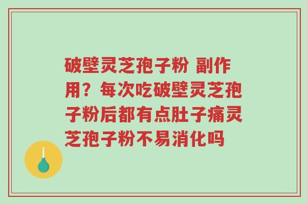 破壁灵芝孢子粉 副作用？每次吃破壁灵芝孢子粉后都有点肚子痛灵芝孢子粉不易消化吗-第1张图片-超越