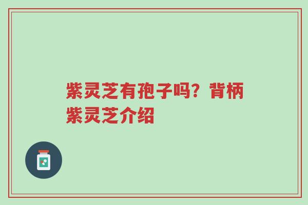 紫灵芝有孢子吗?背柄紫灵芝介绍-第1张图片-超越 紫灵芝有孢子吗?背柄紫灵芝介绍-第1张图片-超越