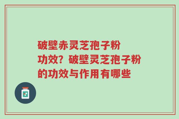破壁赤灵芝孢子粉 功效?破壁灵芝孢子粉的功效与作用有哪些-第1张图片-超越 破壁赤灵芝孢子粉 功效?破壁灵芝孢子粉的功效与作用有哪些-第1张图片-超越