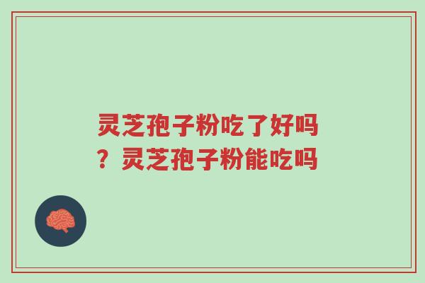 灵芝孢子粉吃了好吗 ?灵芝孢子粉能吃吗-第1张图片-超越 灵芝孢子粉吃了好吗 ?灵芝孢子粉能吃吗-第1张图片-超越