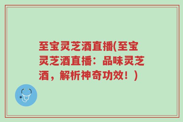 至宝灵芝酒直播(至宝灵芝酒直播:品味灵芝酒,解析神奇功效!)-第1张图片-超越 至宝灵芝酒直播(至宝灵芝酒直播:品味灵芝酒,解析神奇功效!)-第1张图片-超越