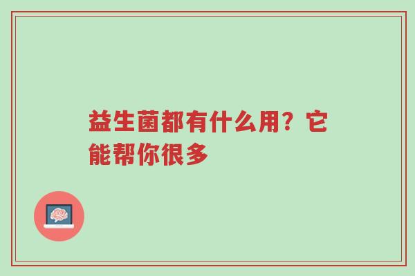 益生菌都有什么用?它能帮你很多-第1张图片-超越 益生菌都有什么用?它能帮你很多-第1张图片-超越