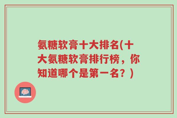 氨糖软膏十大排名(十大氨糖软膏排行榜,你知道哪个是第一名?)-第1张图片-超越 氨糖软膏十大排名(十大氨糖软膏排行榜,你知道哪个是第一名?)-第1张图片-超越