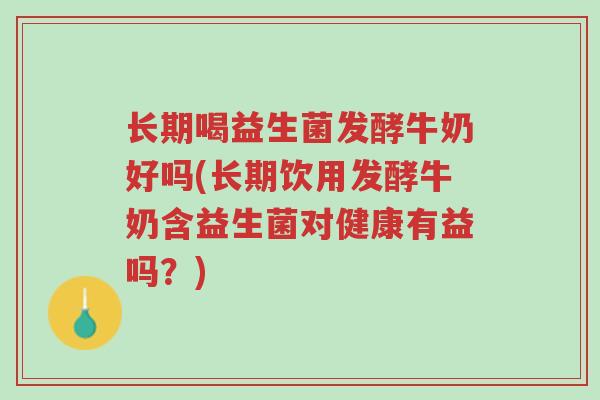 长期喝益生菌发酵牛奶好吗(长期饮用发酵牛奶含益生菌对健康有益吗?)-第1张图片-超越 长期喝益生菌发酵牛奶好吗(长期饮用发酵牛奶含益生菌对健康有益吗?)-第1张图片-超越