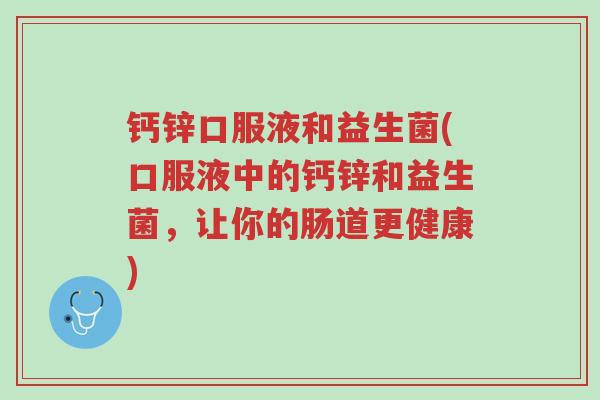 钙锌口服液和益生菌(口服液中的钙锌和益生菌,让你的肠道更健康)-第1张图片-超越 钙锌口服液和益生菌(口服液中的钙锌和益生菌,让你的肠道更健康)-第1张图片-超越