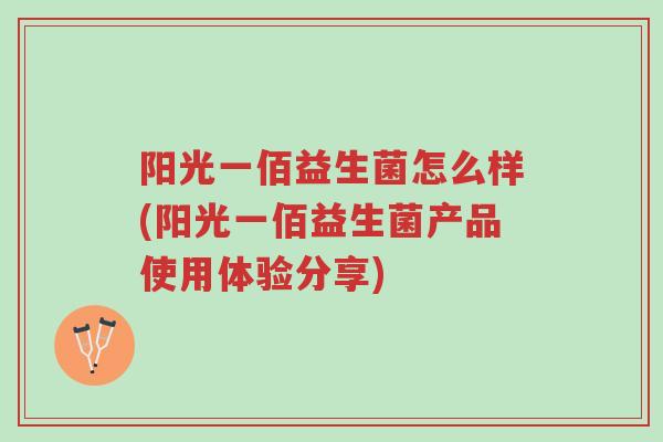 阳光一佰益生菌怎么样(阳光一佰益生菌产品使用体验分享)-第1张图片-超越 阳光一佰益生菌怎么样(阳光一佰益生菌产品使用体验分享)-第1张图片-超越