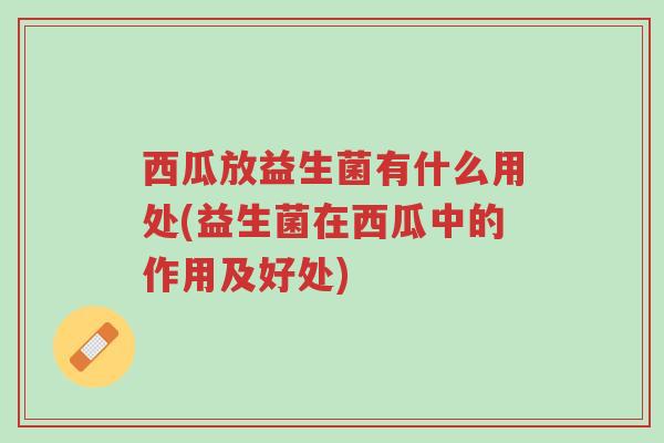 西瓜放益生菌有什么用处(益生菌在西瓜中的作用及好处)-第1张图片-超越 西瓜放益生菌有什么用处(益生菌在西瓜中的作用及好处)-第1张图片-超越
