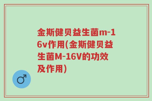 金斯健贝益生菌m-16v作用(金斯健贝益生菌M-16V的功效及作用)-第1张图片-超越 金斯健贝益生菌m-16v作用(金斯健贝益生菌M-16V的功效及作用)-第1张图片-超越