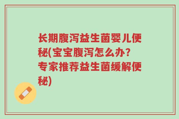 长期腹泻益生菌婴儿便秘(宝宝腹泻怎么办?专家推荐益生菌缓解便秘)-第1张图片-超越 长期腹泻益生菌婴儿便秘(宝宝腹泻怎么办?专家推荐益生菌缓解便秘)-第1张图片-超越