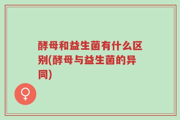 酵母和益生菌有什么区别(酵母与益生菌的异同)-第1张图片-超越 酵母和益生菌有什么区别(酵母与益生菌的异同)-第1张图片-超越