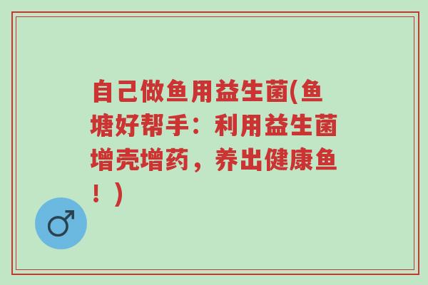 自己做鱼用益生菌(鱼塘好帮手:利用益生菌增壳增药,养出健康鱼!)-第1张图片-超越 自己做鱼用益生菌(鱼塘好帮手:利用益生菌增壳增药,养出健康鱼!)-第1张图片-超越