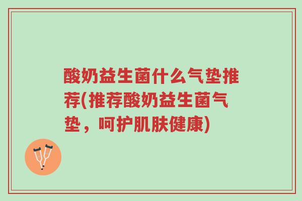 酸奶益生菌什么气垫推荐(推荐酸奶益生菌气垫,呵护肌肤健康)-第1张图片-超越 酸奶益生菌什么气垫推荐(推荐酸奶益生菌气垫,呵护肌肤健康)-第1张图片-超越