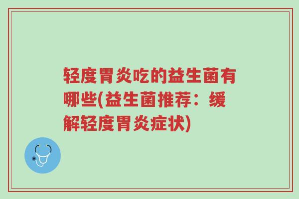 轻度胃炎吃的益生菌有哪些(益生菌推荐:缓解轻度胃炎症状)-第1张图片-超越 轻度胃炎吃的益生菌有哪些(益生菌推荐:缓解轻度胃炎症状)-第1张图片-超越