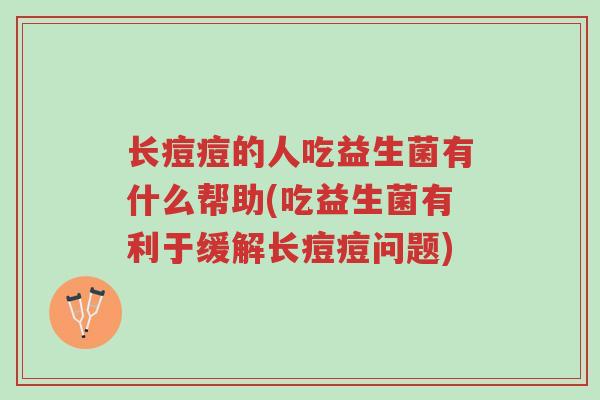 长痘痘的人吃益生菌有什么帮助(吃益生菌有利于缓解长痘痘问题)-第1张图片-超越 长痘痘的人吃益生菌有什么帮助(吃益生菌有利于缓解长痘痘问题)-第1张图片-超越