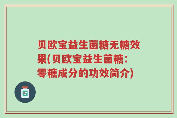 贝欧宝益生菌糖无糖效果(贝欧宝益生菌糖:零糖成分的功效简介)-第1张图片-超越 贝欧宝益生菌糖无糖效果(贝欧宝益生菌糖:零糖成分的功效简介)-第1张图片-超越