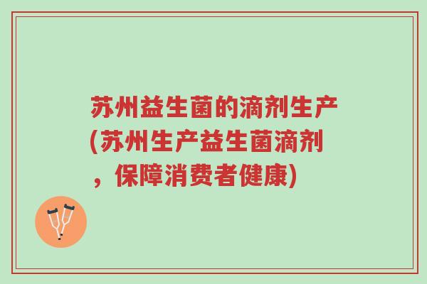 苏州益生菌的滴剂生产(苏州生产益生菌滴剂,保障消费者健康)-第1张图片-超越 苏州益生菌的滴剂生产(苏州生产益生菌滴剂,保障消费者健康)-第1张图片-超越