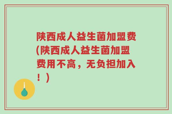 陕西成人益生菌加盟费(陕西成人益生菌加盟费用不高,无负担加入!)-第1张图片-超越 陕西成人益生菌加盟费(陕西成人益生菌加盟费用不高,无负担加入!)-第1张图片-超越