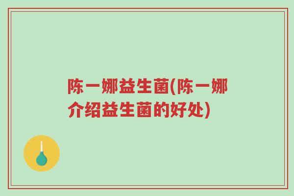 陈一娜益生菌(陈一娜介绍益生菌的好处)-第1张图片-超越 陈一娜益生菌(陈一娜介绍益生菌的好处)-第1张图片-超越