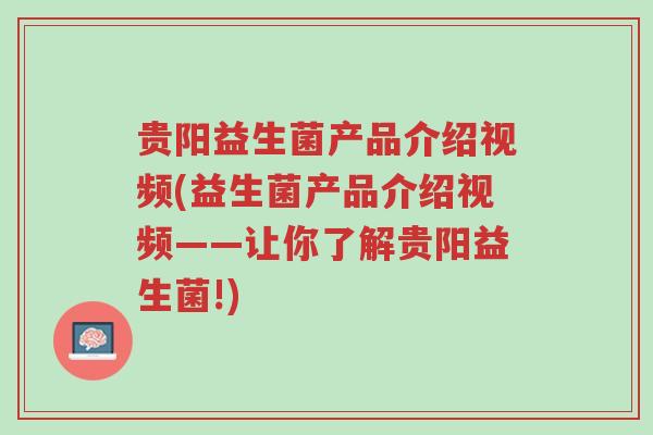 贵阳益生菌产品介绍视频(益生菌产品介绍视频——让你了解贵阳益生菌!)-第1张图片-超越 贵阳益生菌产品介绍视频(益生菌产品介绍视频——让你了解贵阳益生菌!)-第1张图片-超越