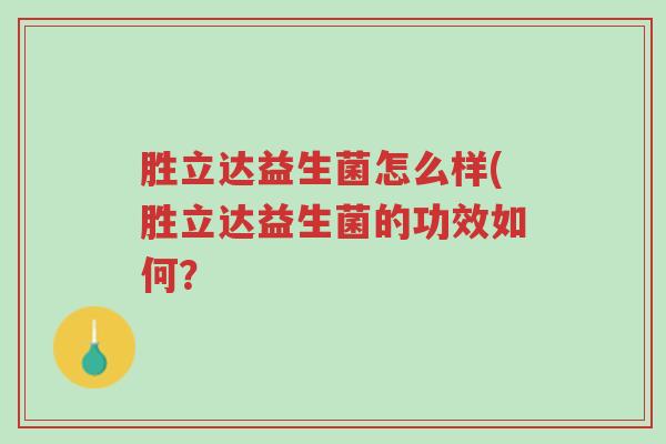 胜立达益生菌怎么样(胜立达益生菌的功效如何?-第1张图片-超越 胜立达益生菌怎么样(胜立达益生菌的功效如何?-第1张图片-超越