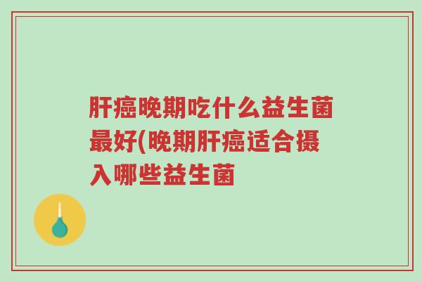 肝癌晚期吃什么益生菌最好(晚期肝癌适合摄入哪些益生菌-第1张图片-超越 肝癌晚期吃什么益生菌最好(晚期肝癌适合摄入哪些益生菌-第1张图片-超越