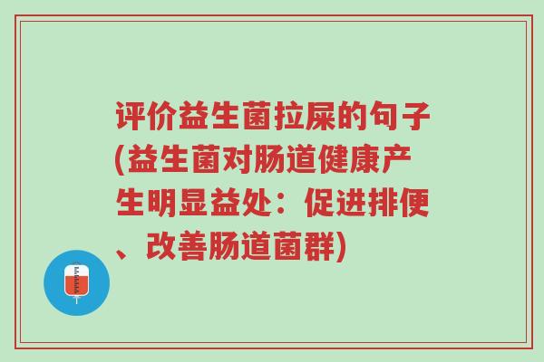 评价益生菌拉屎的句子(益生菌对肠道健康产生明显益处：促进排便、改善肠道菌群)-第1张图片-超越
