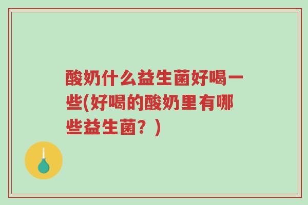酸奶什么益生菌好喝一些(好喝的酸奶里有哪些益生菌?)-第1张图片-超越 酸奶什么益生菌好喝一些(好喝的酸奶里有哪些益生菌?)-第1张图片-超越