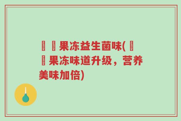 蒟蒻果冻益生菌味(蒟蒻果冻味道升级,营养美味加倍)-第1张图片-超越 蒟蒻果冻益生菌味(蒟蒻果冻味道升级,营养美味加倍)-第1张图片-超越