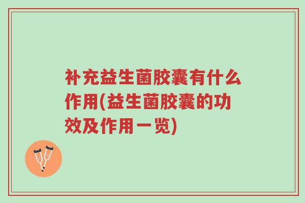 补充益生菌胶囊有什么作用(益生菌胶囊的功效及作用一览)-第1张图片-超越 补充益生菌胶囊有什么作用(益生菌胶囊的功效及作用一览)-第1张图片-超越
