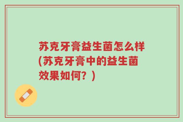苏克牙膏益生菌怎么样(苏克牙膏中的益生菌效果如何?)-第1张图片-超越 苏克牙膏益生菌怎么样(苏克牙膏中的益生菌效果如何?)-第1张图片-超越