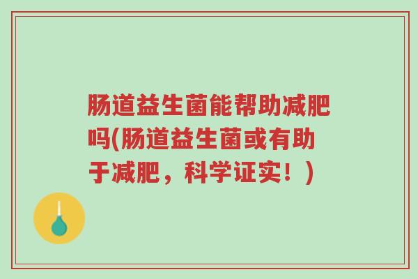 肠道益生菌能帮助减肥吗(肠道益生菌或有助于减肥,科学证实!)-第1张图片-超越 肠道益生菌能帮助减肥吗(肠道益生菌或有助于减肥,科学证实!)-第1张图片-超越